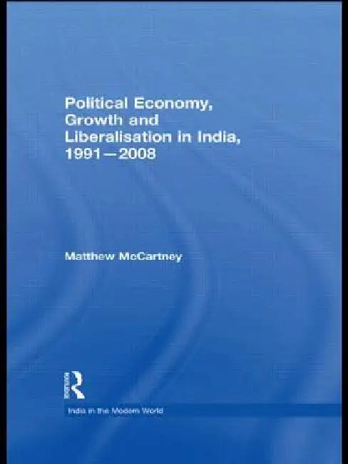 Political Economy, Growth and Liberalisation in India, 1991-2008 by Matthew Mccartney