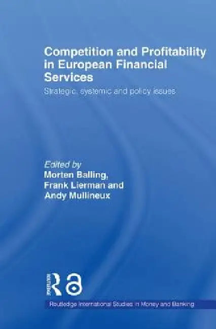 Competition and Profitability in European Financial Services: Strategic, Systemic and Policy Issues by Morten Balling