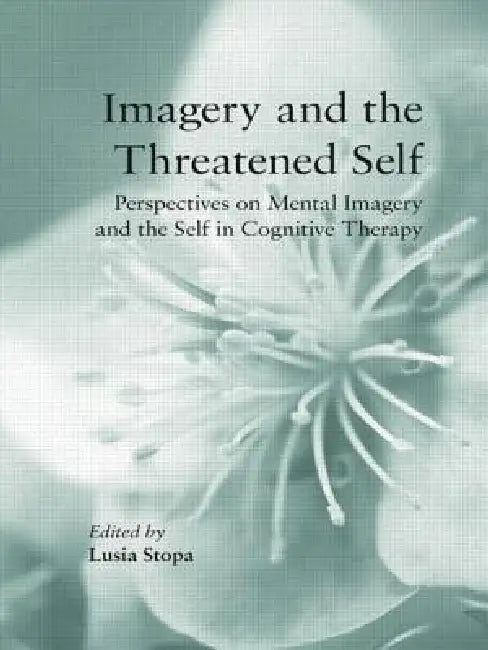 Imagery and the Threatened Self: Perspectives on Mental Imagery and the Self in Cognitive Therapy by Lusia Stopa