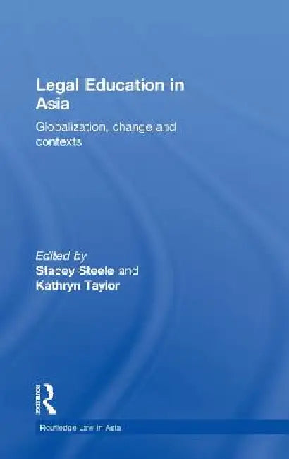 Legal Education in Asia: Globalization, Change and Contexts by Stacey Steele