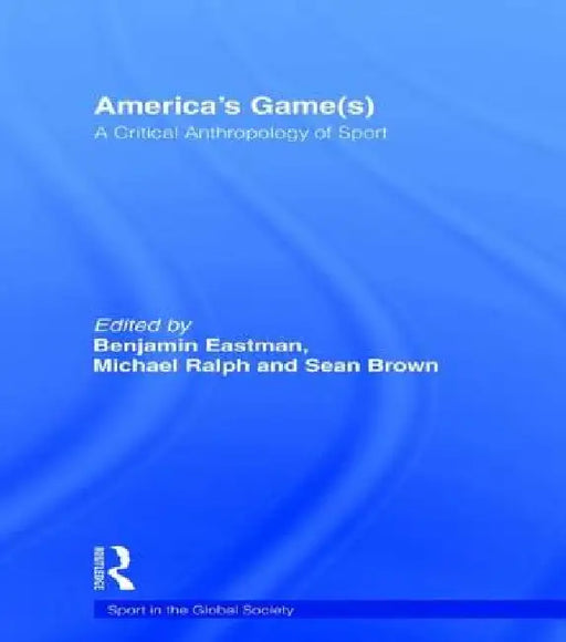 America's Game(s): A Critical Anthropology of Sport by Benjamin Eastman
