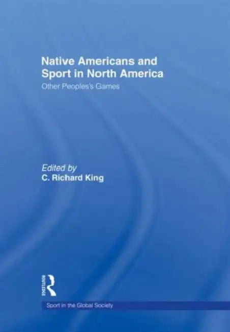Native Americans and Sport in North America: Other People's Games by C. RichardKing