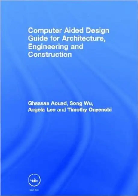 Computer Aided Design Guide for Architecture, Engineering and Construction by Ghassan Aouad
