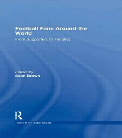 Football Fans Around the World: From Supporters to Fanatics by Sean Brown