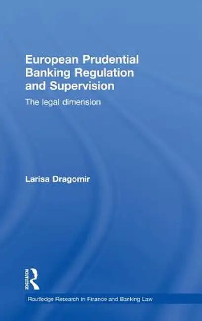 European Prudential Banking Regulation and Supervision: The Legal Dimension by Larisa Dragomir