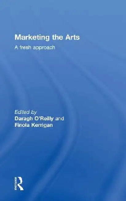 Marketing the Arts: A Fresh Approach by Finola Kerrigan