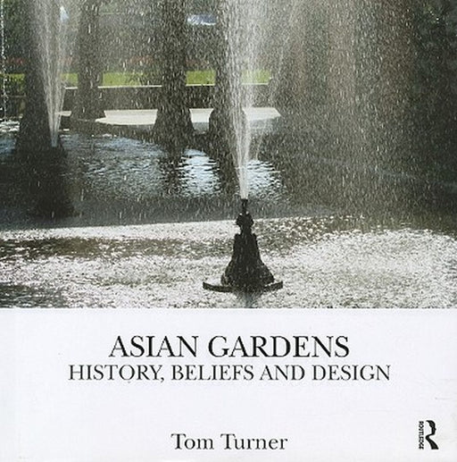 Asian Gardens: History, Beliefs and Design by Tom Turner