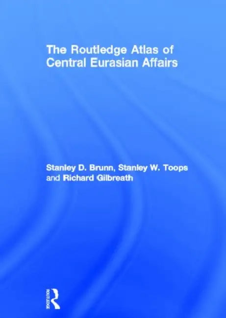 The Routledge Atlas of Central Eurasian Affairs by Stanley D. Brunn