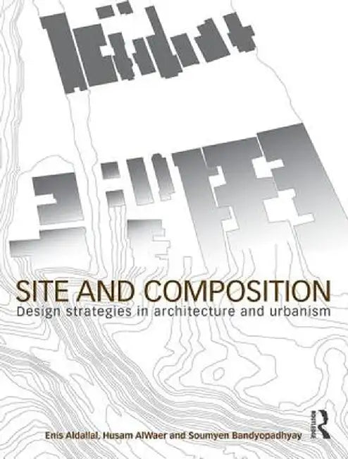 Site and Composition: Design Strategies in Architecture and Urbanism by Enis Aldallal