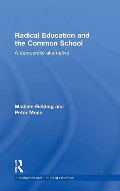 Radical Education and the Common School: A Democratic Alternative by Michael Fielding