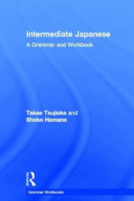 Intermediate Japanese: A Grammar and Workbook by Takae Tsujioka