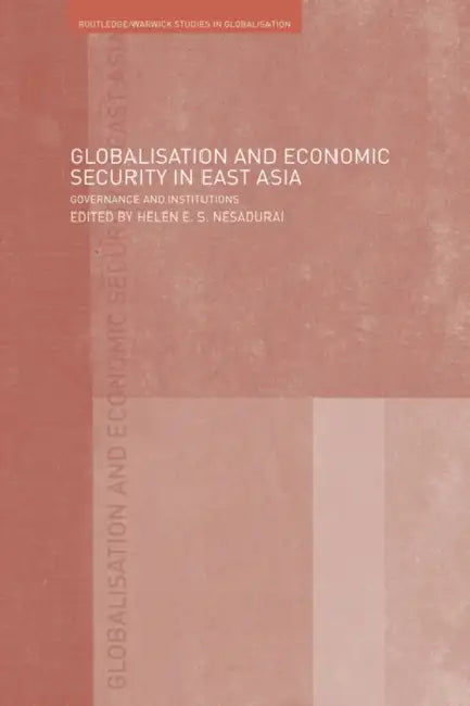 Globalisation and Economic Security in East Asia: Governance and Institutions by Helen E. Nesadurai