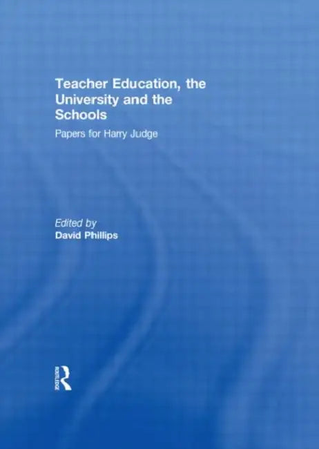 Teacher Education, the University and the Schools: Papers for Harry Judge by DavidPhillips
