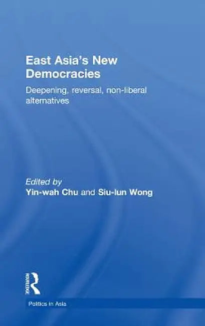 East Asia's New Democracies: Deepening, Reversal, Non-liberal Alternatives by Yin-wah Chu