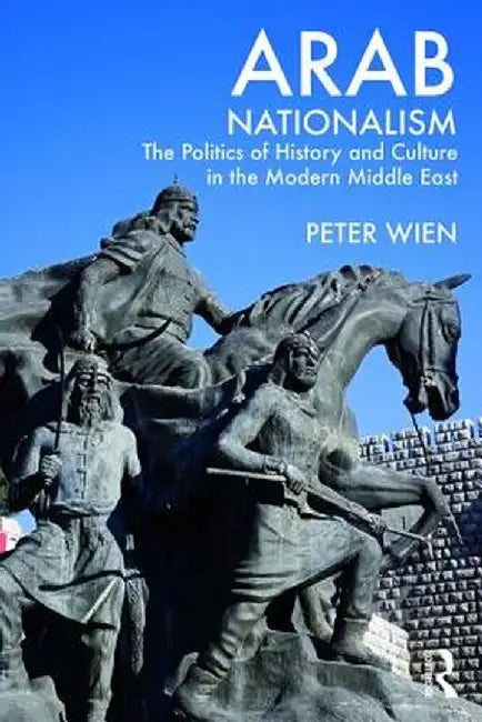 Arab Nationalism: The Politics of History and Culture in the Modern Middle East by Peter Wien