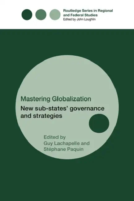 Mastering Globalization: New Sub-States' Governance and Strategies by Stéphane Paquin, Guy Lachappelle