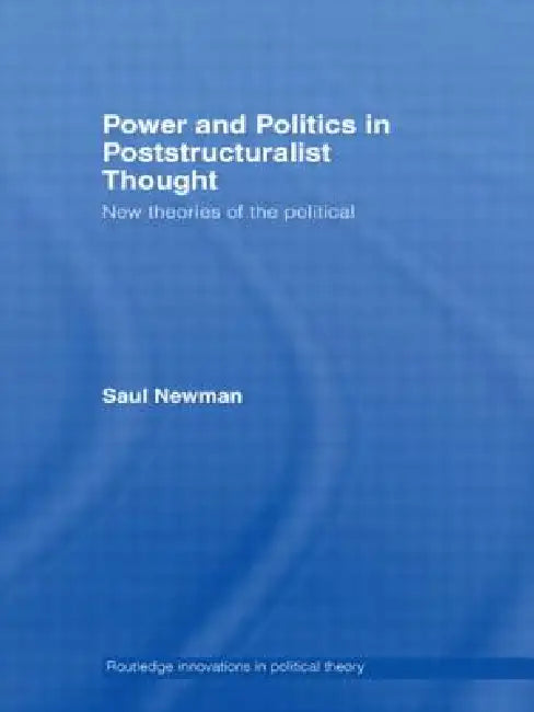Power and Politics in Poststructuralist Thought: New Theories of the Political by Saul Newman