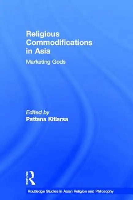 Religious Commodifications in Asia: Marketing Gods by Pattana Kitiarsa