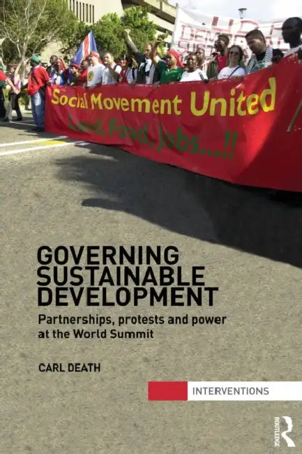 Governing Sustainable Development: Partnerships, Protests and Power at the World Summit by Carl Death