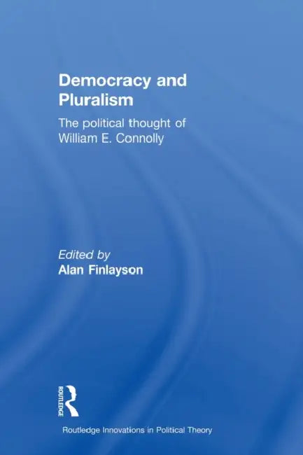 Democracy and Pluralism: The Political Thought of William E. Connolly by Alan Finlayson