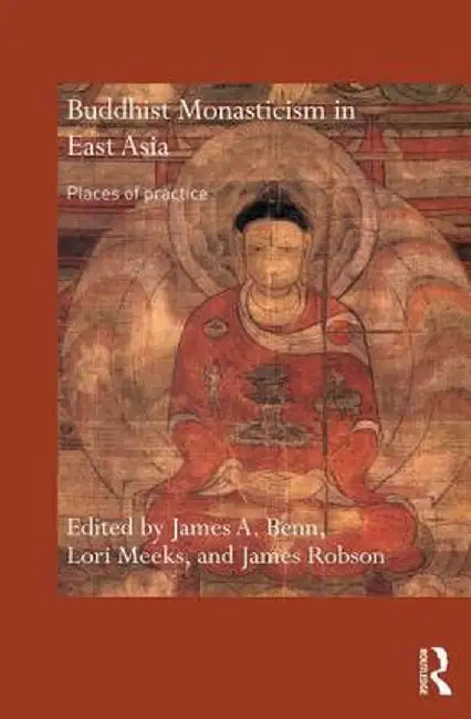 Buddhist Monasticism in East Asia: Places of Practice by James A. Benn