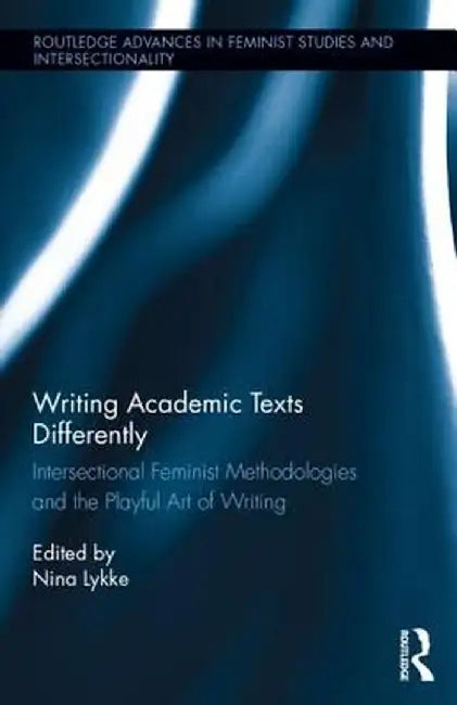 Writing Academic Texts Differently: Intersectional Feminist Methodologies and the Playful Art of Writing by Nina Lykke