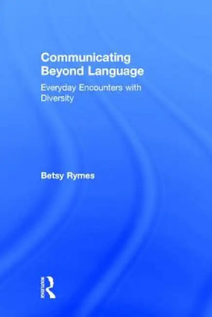 Communicating Beyond Language: Everyday Encounters with Diversity by Betsy Rymes