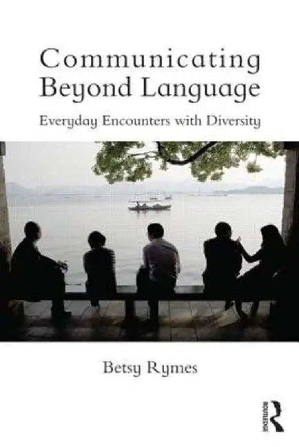 Communicating Beyond Language: Everyday Encounters with Diversity by Betsy Rymes