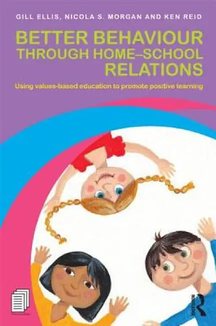 Better Behaviour Through Home-School Relations: Using Values-Based Education to Promote Positive Learning by Gill Ellis