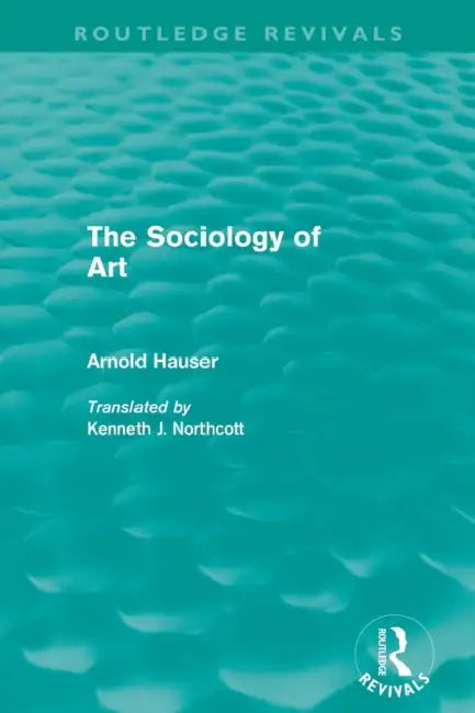 The Sociology of Art (Routledge Revivals) by Arnold Hauser, Kenneth Northcott