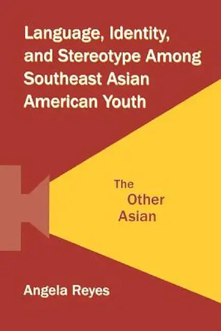 Language, Identity, and Stereotype Among Southeast Asian American Youth: The Other Asian by Angela Reyes
