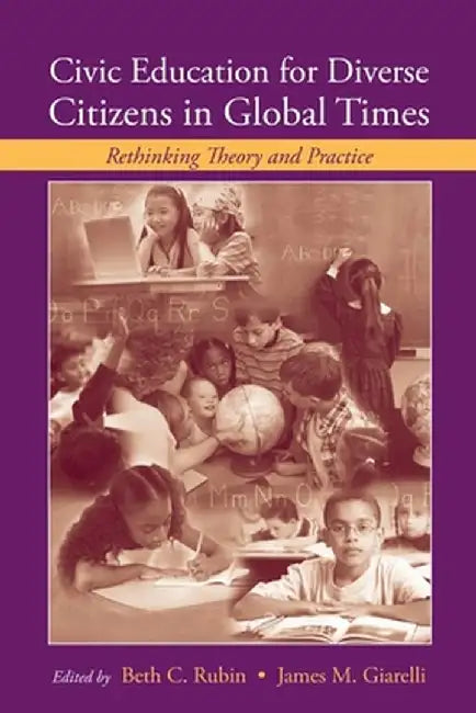 Civic Education for Diverse Citizens in Global Times: Rethinking Theory and Practice by Beth C. Rubin