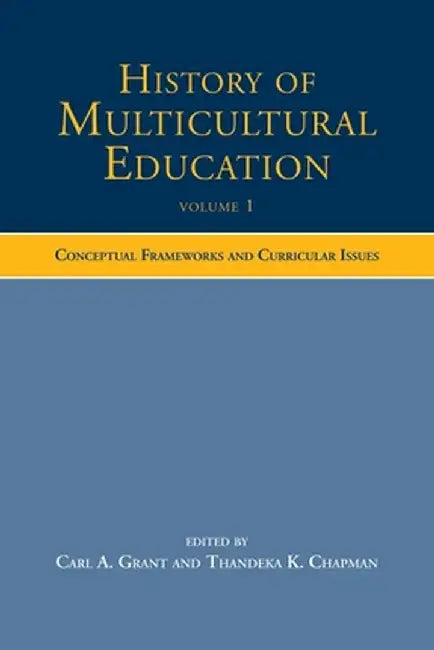 History of Multicultural Education Volume 1: Conceptual Frameworks and Curricular Issues by Carl A. Grant