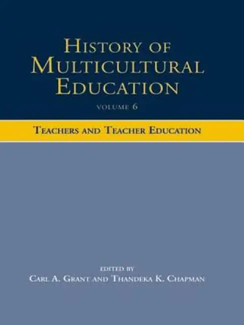 History of Multicultural Education Volume 6: Teachers and Teacher Education by Carl A. Grant