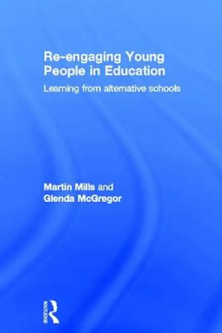 Re-Engaging Young People in Education: Learning from Alternative Schools by Martin Mills