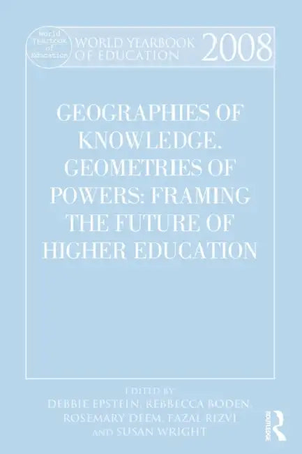 World Yearbook of Education 2008: Geographies of Knowledge, Geometries of Power: Framing the Future of Higher Education by Debbie Epstein, Rebecca Boden, Rosemary Deem