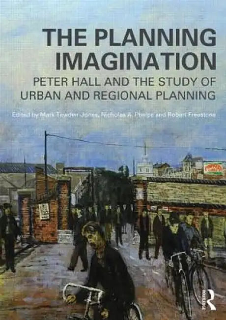 The Planning Imagination: Peter Hall and the Study of Urban and Regional Planning by Mark Tewdwr-Jones