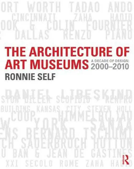 The Architecture of Art Museums: A Decade of Design: 2000 - 2010 by Ronnie Self