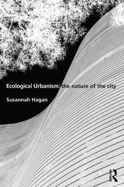 Ecological Urbanism: The Nature of the City by Susannah Hagan