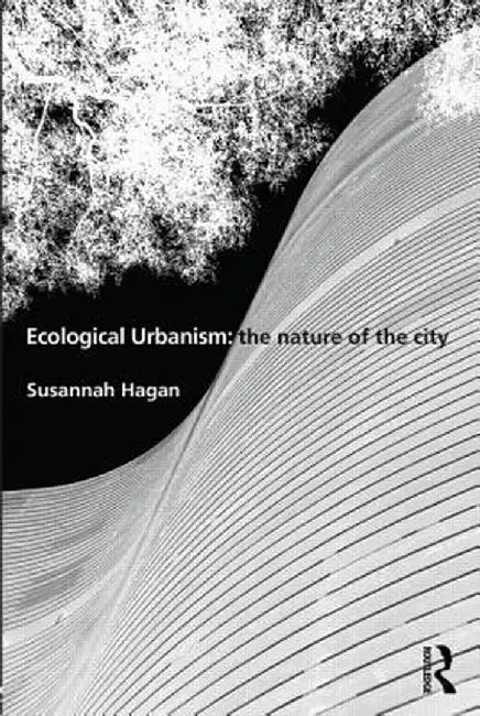 Ecological Urbanism: The Nature of the City by Susannah Hagan