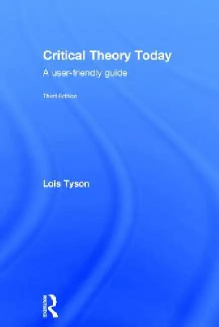 Critical Theory Today: A User-Friendly Guide by Lois Tyson