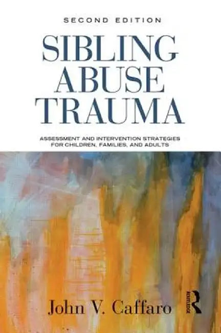 Sibling Abuse Trauma: Assessment and Intervention Strategies for Children, Families, and Adults by John V. Caffaro