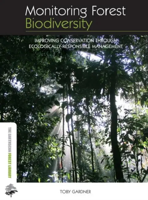 Monitoring Forest Biodiversity: Improving Conservation through Ecologically-Responsible Management by Toby Gardner