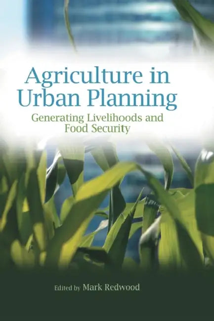 Agriculture in Urban Planning: Generating Livelihoods and Food Security by Mark Redwood