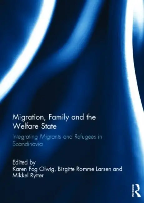 Migration, Family and the Welfare State: Integrating Migrants and Refugees in Scandinavia by Karen Fog Olwig
