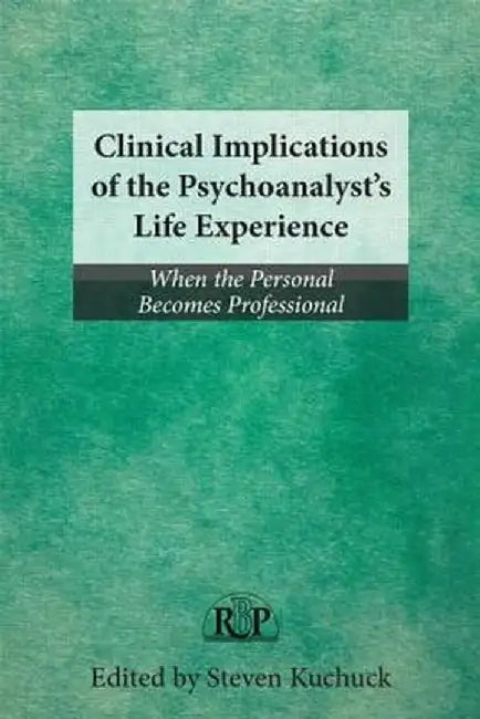 Clinical Implications of the Psychoanalyst's Life Experience: When the Personal Becomes Professional by Steven Kuchuck