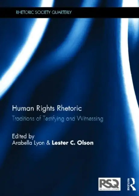 Human Rights Rhetoric: Traditions of Testifying and Witnessing by Arabella Lyon, Lester C. Olson