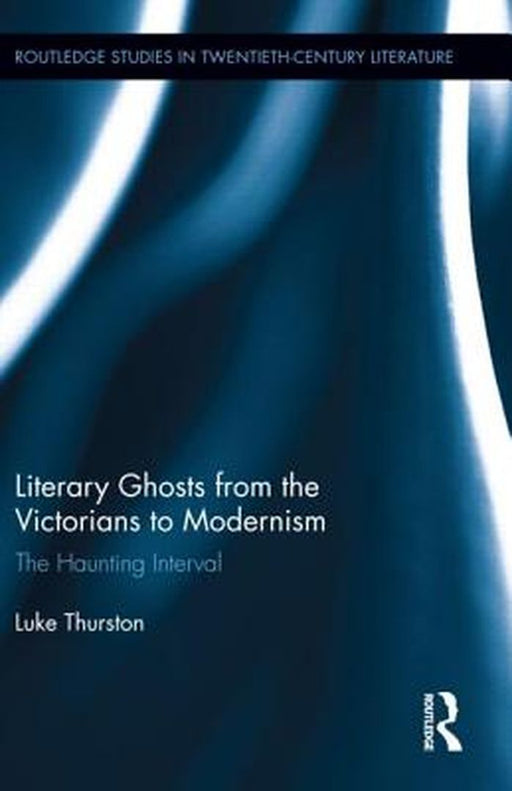 Literary Ghosts From The Victorians To Modernism: The Haunting Interval by Luke Thurston
