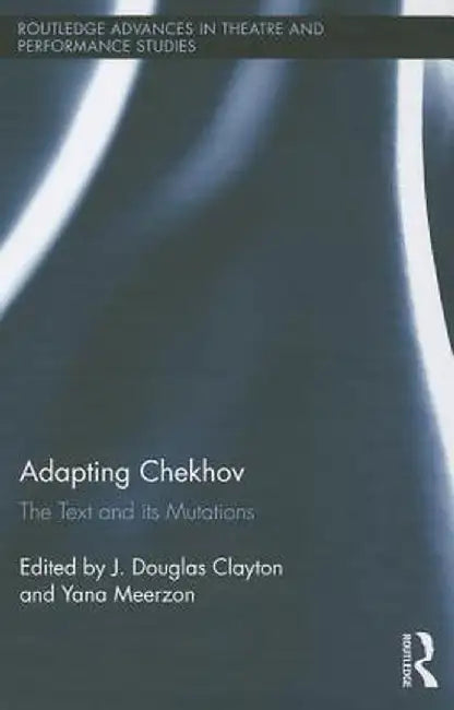Adapting Chekhov: The Text and its Mutations by J. Douglas Clayton