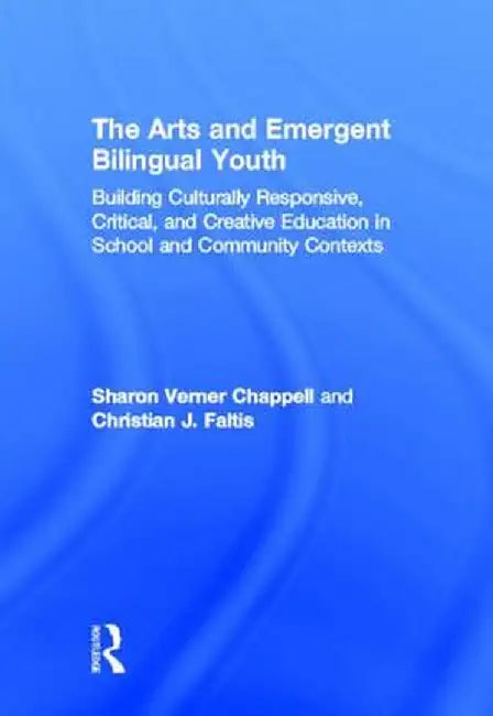 The Arts and Emergent Bilingual Youth: Building Culturally Responsive, Critical and Creative Education in School and Community Contexts by Sharon Verner Chappell